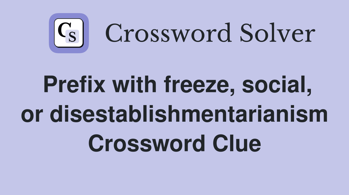 prefix-with-freeze-social-or-disestablishmentarianism-crossword